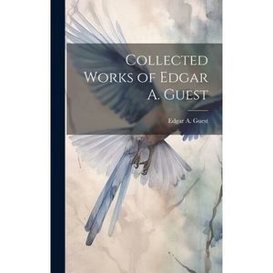 Collected Works of Edgar A. Guest -- Edgar A. Guest